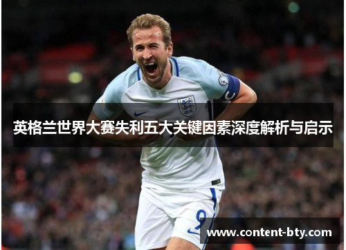 英格兰世界大赛失利五大关键因素深度解析与启示 英格兰世界大赛失利五大关键因素深度解析与启示