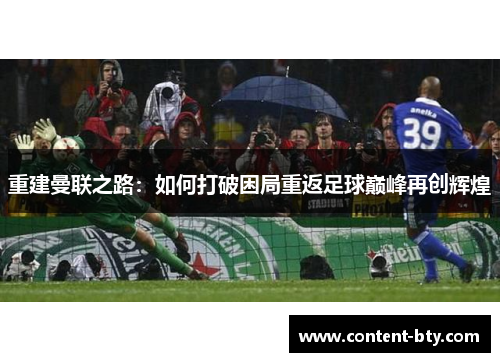 重建曼联之路:如何打破困局重返足球巅峰再创辉煌 重建曼联之路:如何打破困局重返足球巅峰再创辉煌