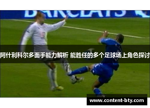 阿什利科尔多面手能力解析 能胜任的多个足球场上角色探讨