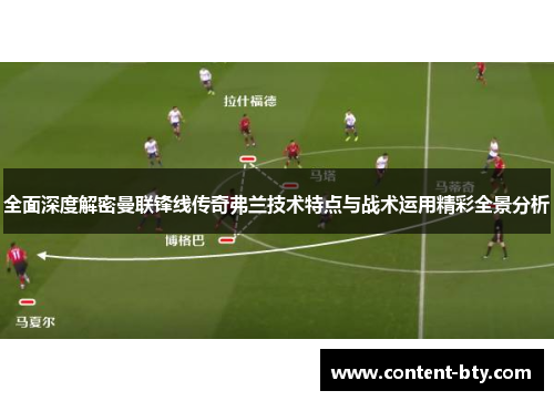 全面深度解密曼联锋线传奇弗兰技术特点与战术运用精彩全景分析